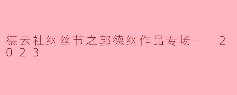 2023年德云社纲丝节郭德纲作品专场有哪些值得期待的亮点?